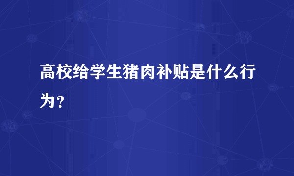 高校给学生猪肉补贴是什么行为？