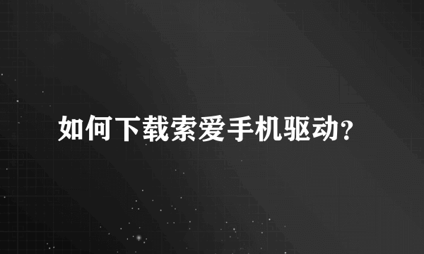 如何下载索爱手机驱动？