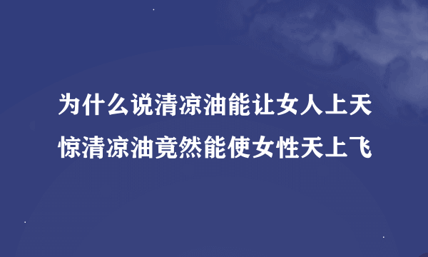 为什么说清凉油能让女人上天惊清凉油竟然能使女性天上飞