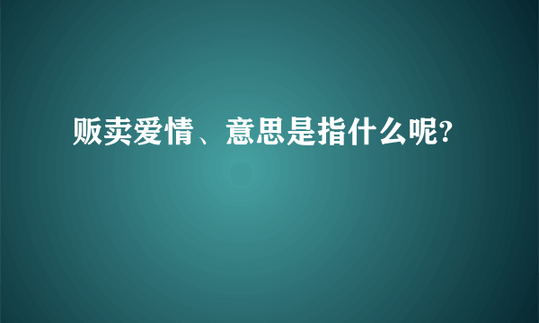 贩卖爱情、意思是指什么呢?