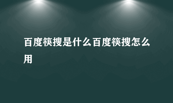 百度筷搜是什么百度筷搜怎么用
