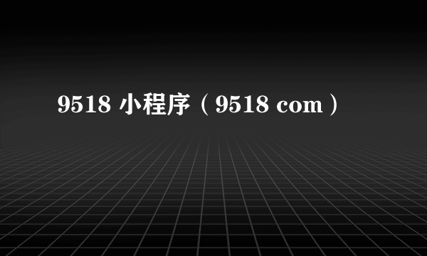 9518 小程序（9518 com）