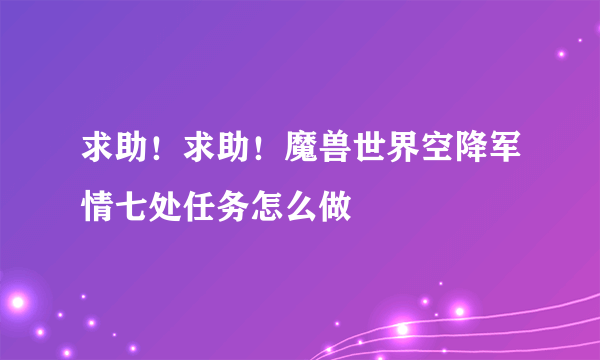 求助！求助！魔兽世界空降军情七处任务怎么做