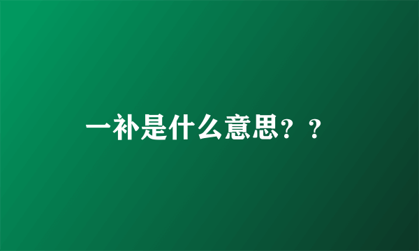 一补是什么意思？？