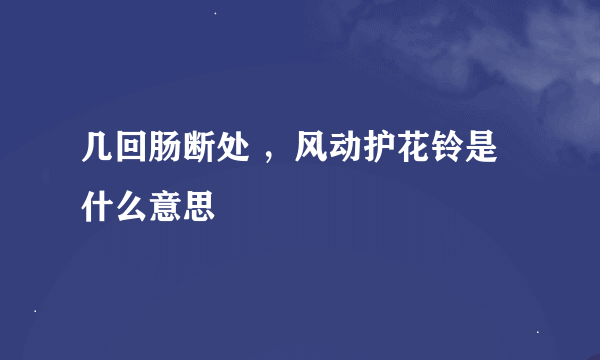 几回肠断处 ，风动护花铃是什么意思