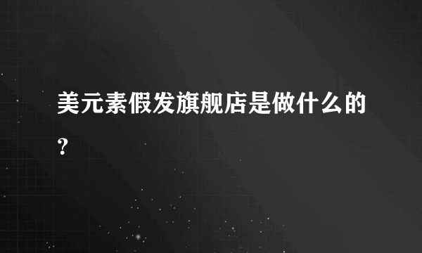 美元素假发旗舰店是做什么的？