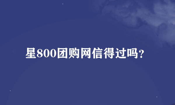 星800团购网信得过吗？