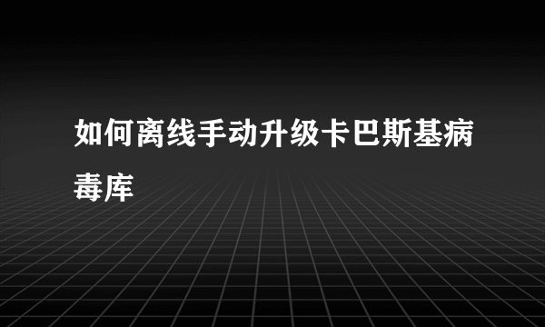 如何离线手动升级卡巴斯基病毒库