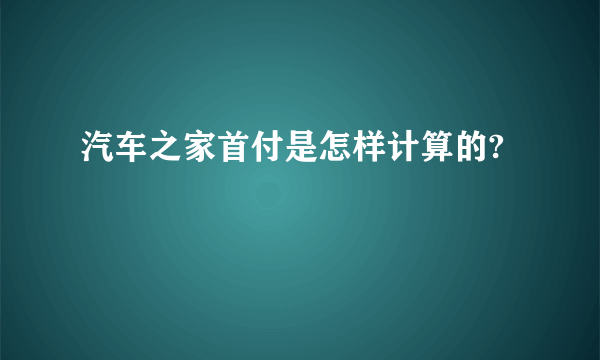 汽车之家首付是怎样计算的?
