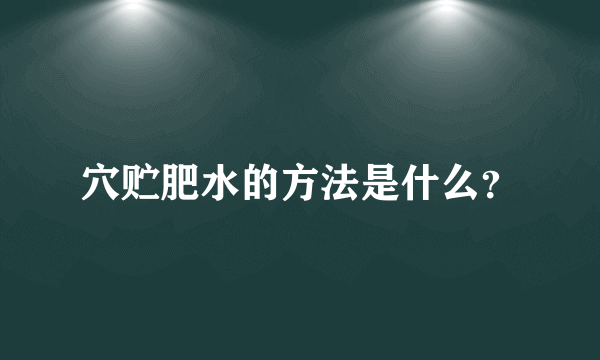 穴贮肥水的方法是什么？