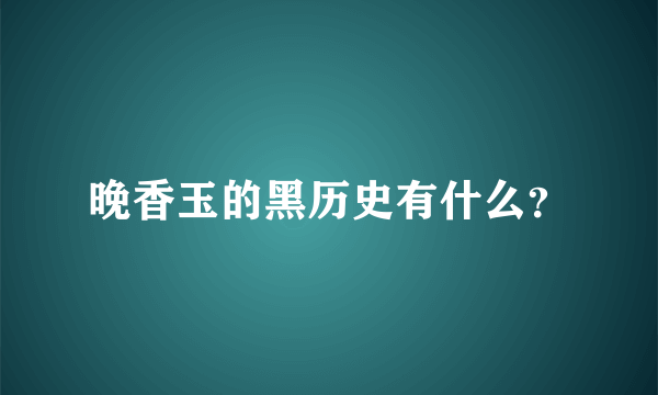 晚香玉的黑历史有什么？