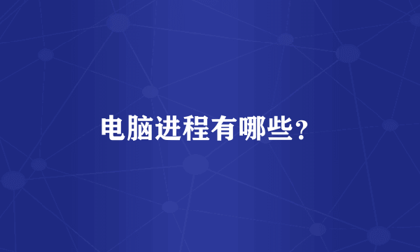 电脑进程有哪些？