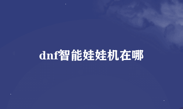 dnf智能娃娃机在哪