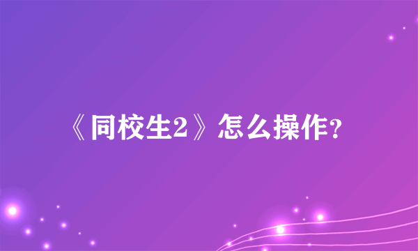 《同校生2》怎么操作？