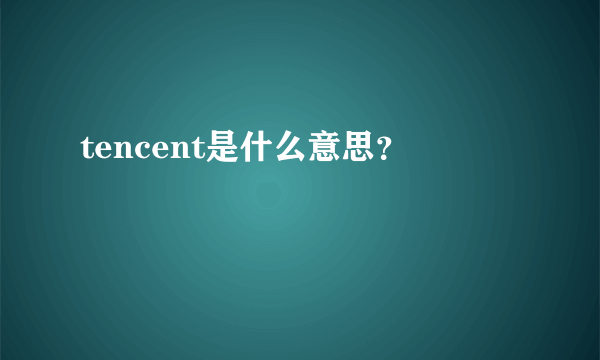 tencent是什么意思?