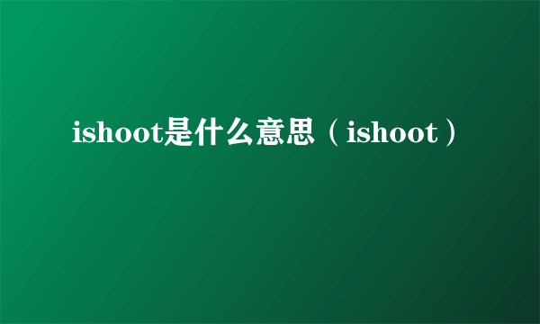 ishoot是什么意思（ishoot）
