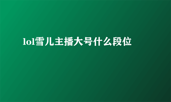 lol雪儿主播大号什么段位