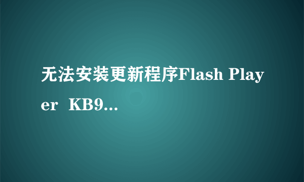 无法安装更新程序Flash Player  KB923789 怎么办？