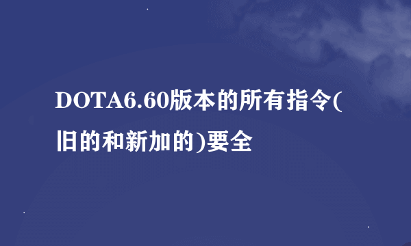 DOTA6.60版本的所有指令(旧的和新加的)要全