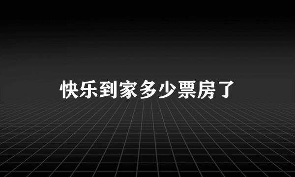 快乐到家多少票房了