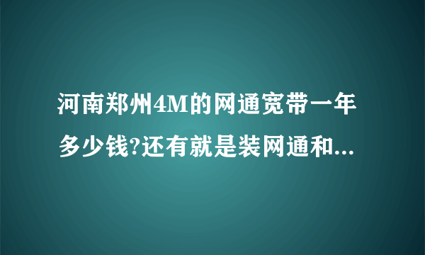 河南郑州4M的网通宽带一年多少钱?还有就是装网通和电信那个好?