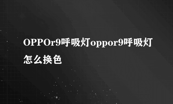 OPPOr9呼吸灯oppor9呼吸灯怎么换色