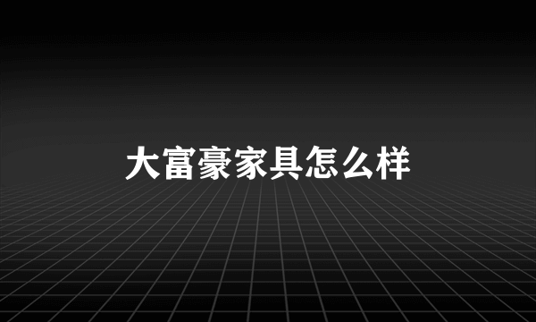 大富豪家具怎么样
