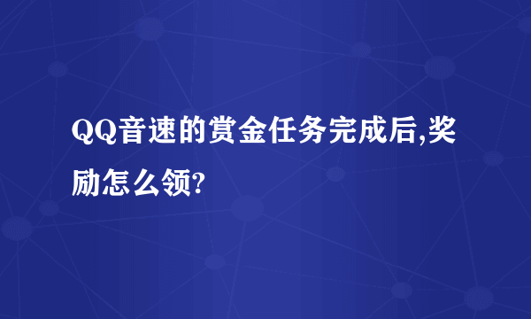 QQ音速的赏金任务完成后,奖励怎么领?