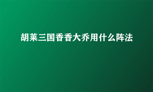胡莱三国香香大乔用什么阵法