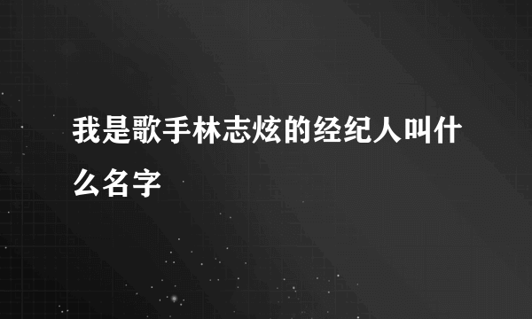 我是歌手林志炫的经纪人叫什么名字