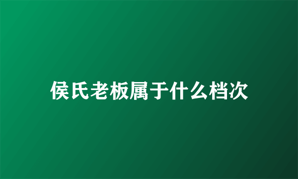侯氏老板属于什么档次