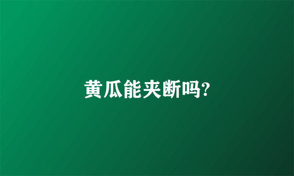 黄瓜能夹断吗?