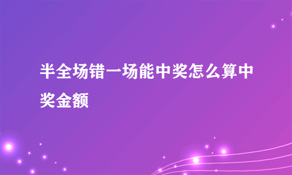 半全场错一场能中奖怎么算中奖金额