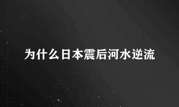 为什么日本震后河水逆流