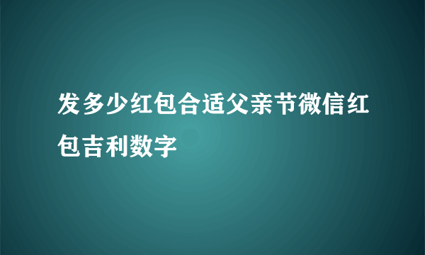发多少红包合适父亲节微信红包吉利数字