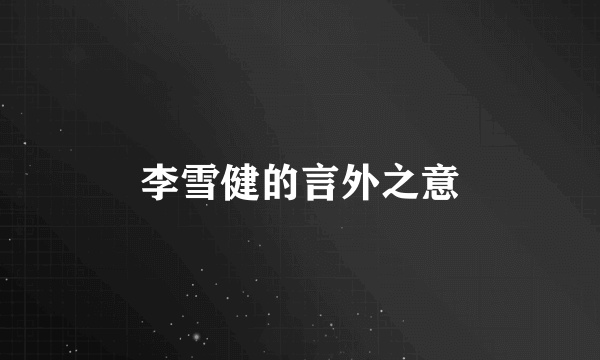 李雪健的言外之意