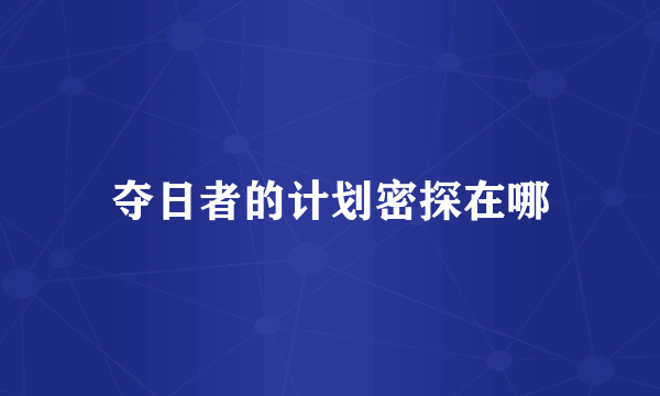夺日者的计划密探在哪