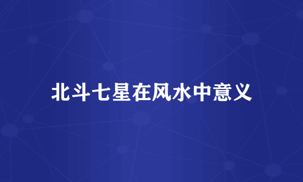 北斗七星在风水中意义