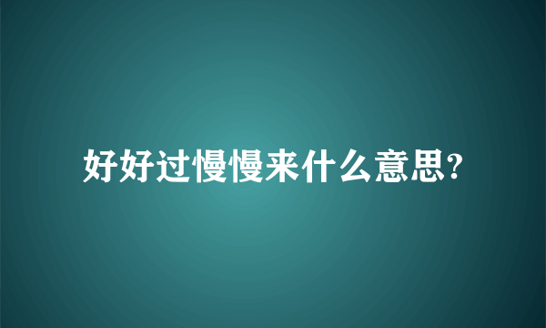 好好过慢慢来什么意思?