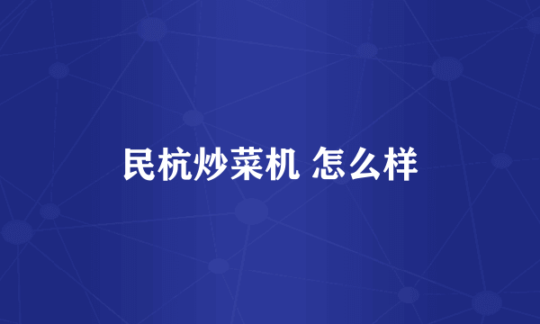民杭炒菜机 怎么样