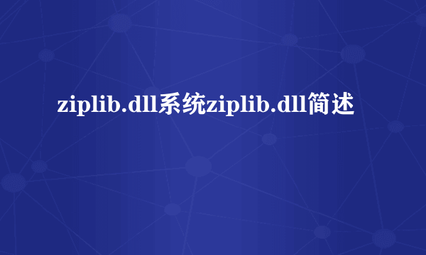 ziplib.dll系统ziplib.dll简述