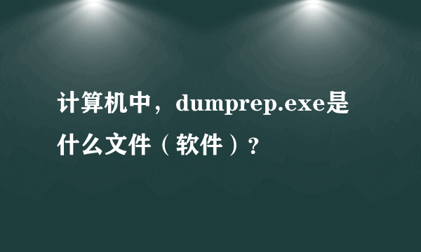 计算机中，dumprep.exe是什么文件（软件）？