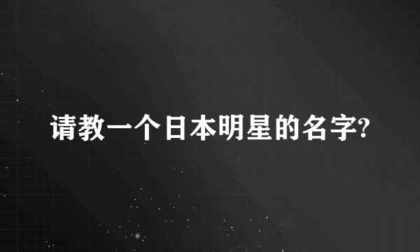 请教一个日本明星的名字?