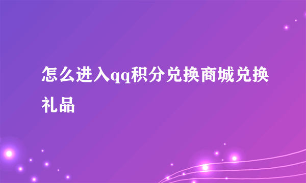 怎么进入qq积分兑换商城兑换礼品