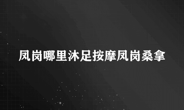 凤岗哪里沐足按摩凤岗桑拿