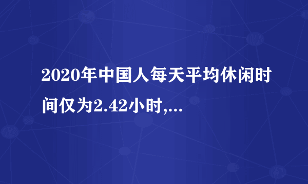 2020年中国人每天平均休闲时间仅为2.42小时,深层原因是什
