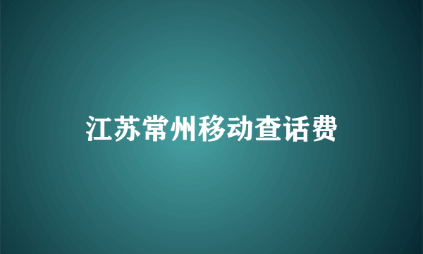 江苏常州移动查话费