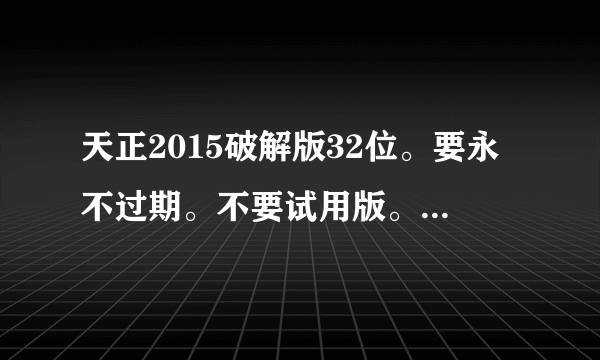 天正2015破解版32位。要永不过期。不要试用版。在线等。