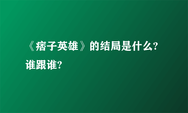 《痞子英雄》的结局是什么?谁跟谁?