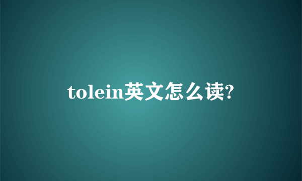 tolein英文怎么读?